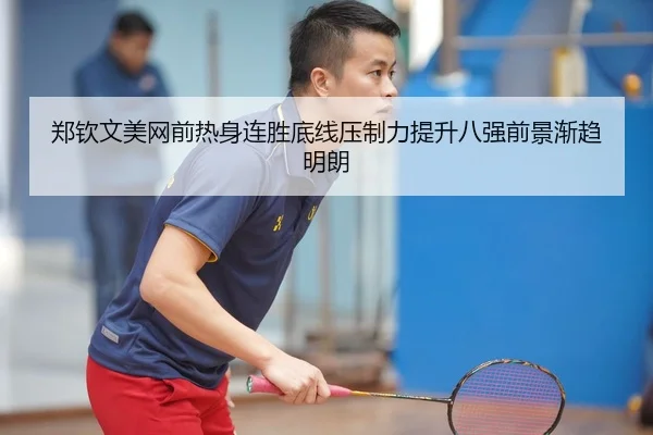 郑钦文美网前热身连胜底线压制力提升八强前景渐趋明朗